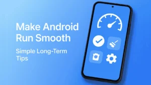 How to Make Your Android Phone Run Smooth for Years With Simple Maintenance Tips