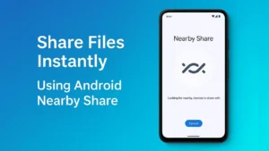 How to Use Android’s Nearby Share to Transfer Files Instantly Without Internet – Simple Step by Step Guide